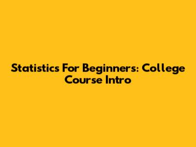 Statistics For Beginners: College Course Intro