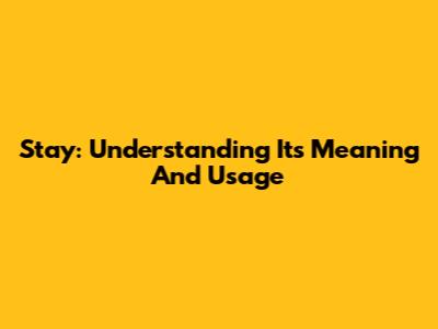 Stay: Understanding Its Meaning And Usage