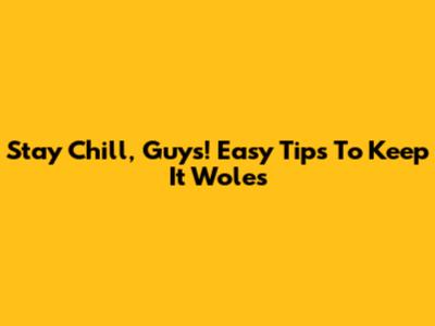 Stay Chill, Guys! Easy Tips To Keep It Woles