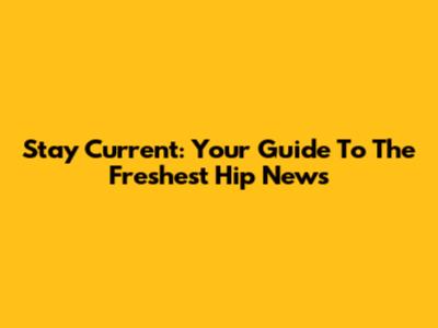 Stay Current: Your Guide To The Freshest Hip News