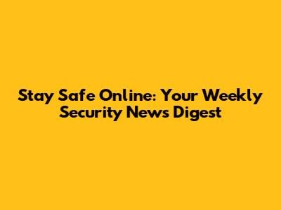 Stay Safe Online: Your Weekly Security News Digest