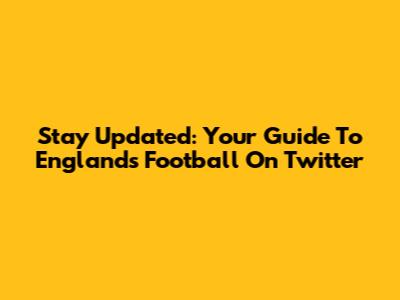 Stay Updated: Your Guide To England's Football On Twitter