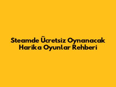 Steam'de Ücretsiz Oynanacak Harika Oyunlar Rehberi