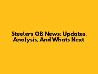 Steelers QB News: Updates, Analysis, And What's Next