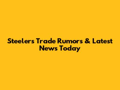 Steelers Trade Rumors & Latest News Today