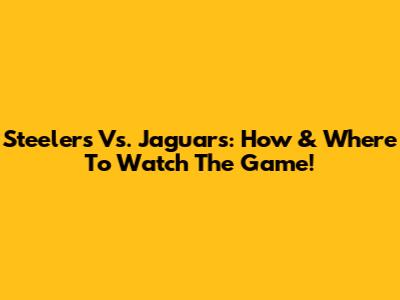 Steelers Vs. Jaguars: How & Where To Watch The Game!