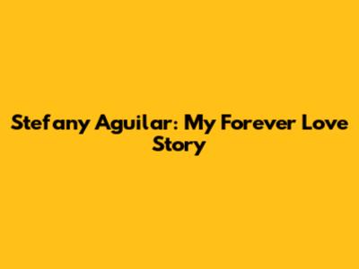Stefany Aguilar: My Forever Love Story