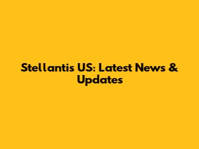 Stellantis US: Latest News & Updates