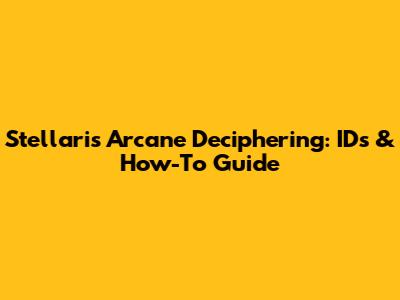 Stellaris Arcane Deciphering: IDs & How-To Guide