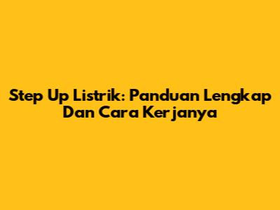 Step Up Listrik: Panduan Lengkap Dan Cara Kerjanya