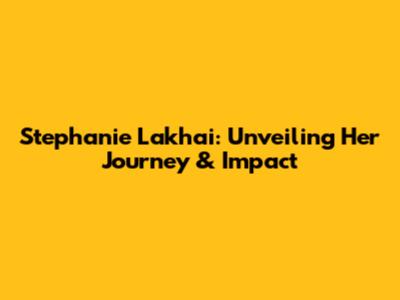 Stephanie Lakhai: Unveiling Her Journey & Impact
