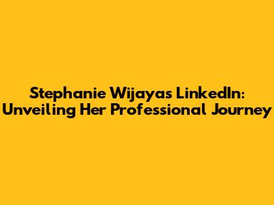 Stephanie Wijaya's LinkedIn: Unveiling Her Professional Journey
