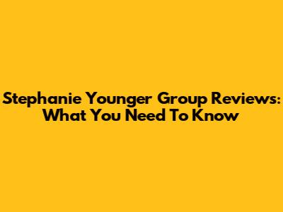 Stephanie Younger Group Reviews: What You Need To Know