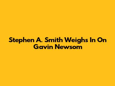 Stephen A. Smith Weighs In On Gavin Newsom