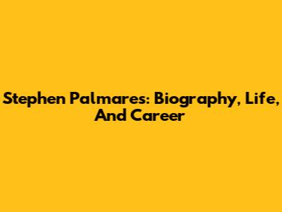 Stephen Palmares: Biography, Life, And Career