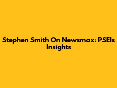 Stephen Smith On Newsmax: PSEI's Insights
