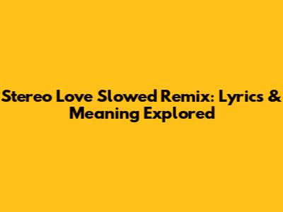 Stereo Love Slowed Remix: Lyrics & Meaning Explored