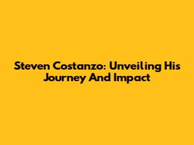 Steven Costanzo: Unveiling His Journey And Impact