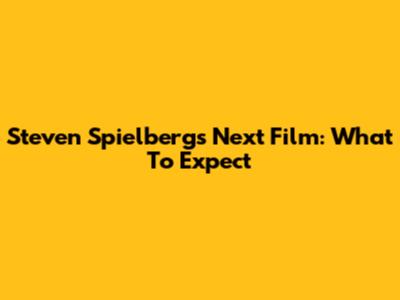 Steven Spielberg's Next Film: What To Expect