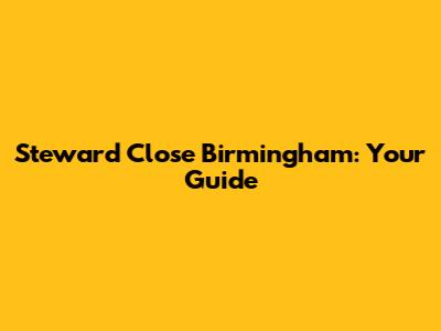Steward Close Birmingham: Your Guide