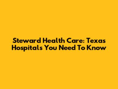 Steward Health Care: Texas Hospitals You Need To Know