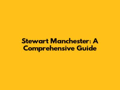Stewart Manchester: A Comprehensive Guide