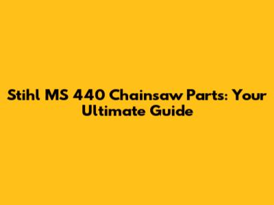 Stihl MS 440 Chainsaw Parts: Your Ultimate Guide