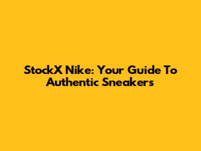StockX Nike: Your Guide To Authentic Sneakers