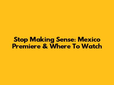 Stop Making Sense: Mexico Premiere & Where To Watch