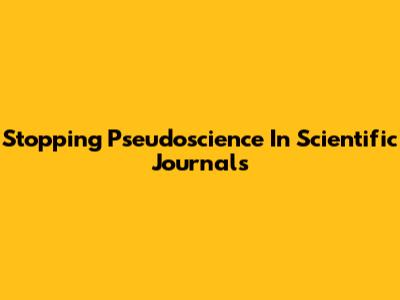 Stopping Pseudoscience In Scientific Journals