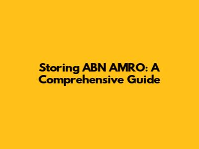 Storing ABN AMRO: A Comprehensive Guide