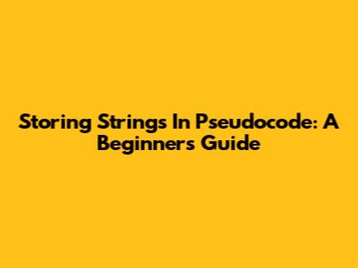 Storing Strings In Pseudocode: A Beginner's Guide