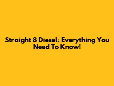 Straight 8 Diesel: Everything You Need To Know!