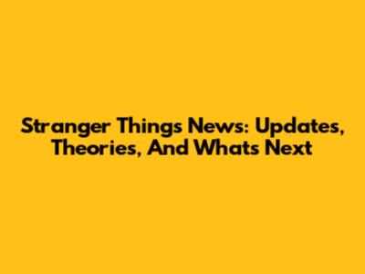 Stranger Things News: Updates, Theories, And What's Next