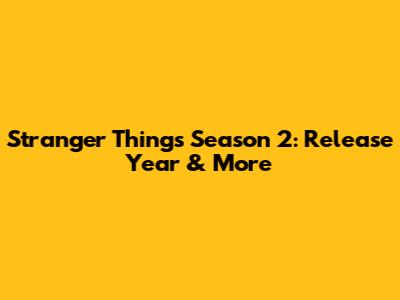 Stranger Things Season 2: Release Year & More