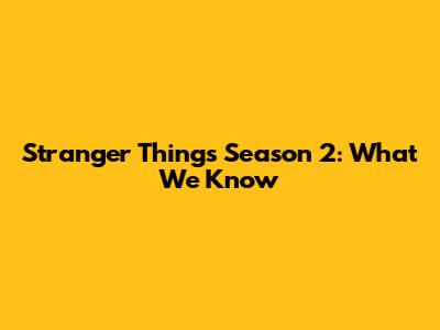 Stranger Things Season 2: What We Know