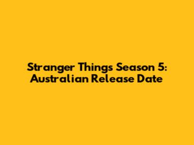 Stranger Things Season 5: Australian Release Date
