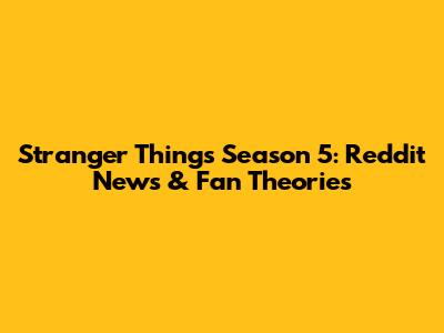 Stranger Things Season 5: Reddit News & Fan Theories