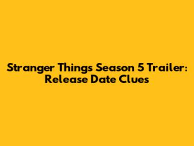 Stranger Things Season 5 Trailer: Release Date Clues