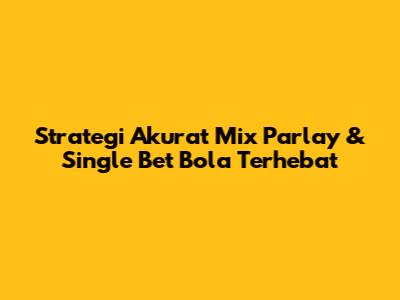 Strategi Akurat Mix Parlay & Single Bet Bola Terhebat