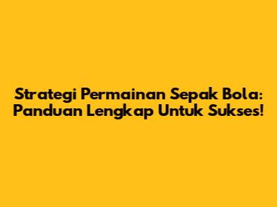 Strategi Permainan Sepak Bola: Panduan Lengkap Untuk Sukses!