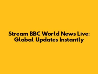 Stream BBC World News Live: Global Updates Instantly