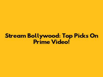Stream Bollywood: Top Picks On Prime Video!
