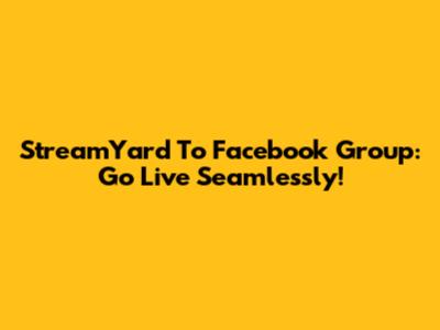 StreamYard To Facebook Group: Go Live Seamlessly!