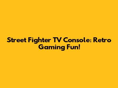 Street Fighter TV Console: Retro Gaming Fun!
