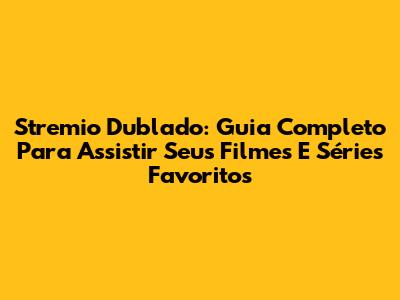 Stremio Dublado: Guia Completo Para Assistir Seus Filmes E Séries Favoritos