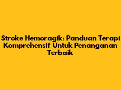 Stroke Hemoragik: Panduan Terapi Komprehensif Untuk Penanganan Terbaik