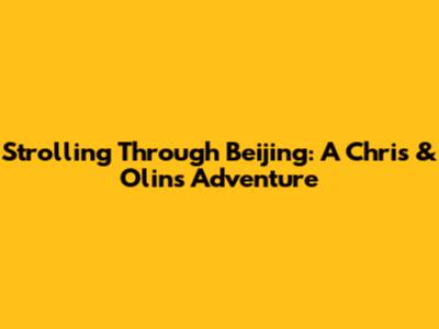 Strolling Through Beijing: A Chris & Olins Adventure