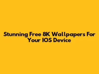 Stunning Free 8K Wallpapers For Your IOS Device