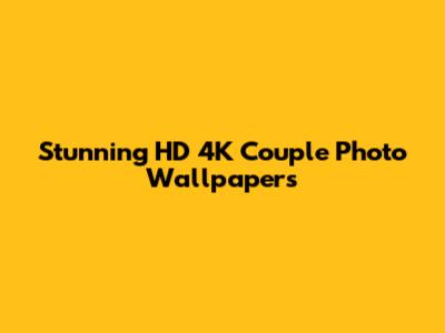 Stunning HD 4K Couple Photo Wallpapers